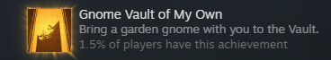 Gnome Vault of My Own; Bring a garden gnome with you to the Vault.; 1.5% of players have this achievement